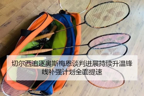 切尔西追逐奥斯梅恩谈判进展持续升温锋线补强计划全面提速