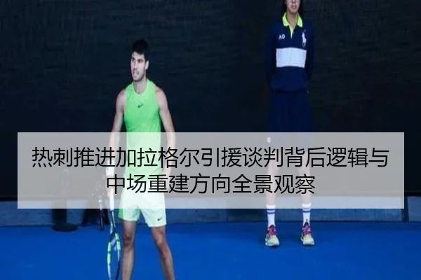 热刺推进加拉格尔引援谈判背后逻辑与中场重建方向全景观察