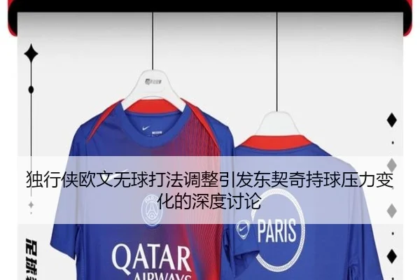 独行侠欧文无球打法调整引发东契奇持球压力变化的深度讨论