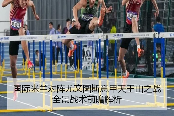 国际米兰对阵尤文图斯意甲天王山之战全景战术前瞻解析