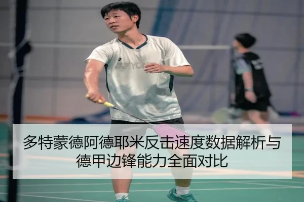 多特蒙德阿德耶米反击速度数据解析与德甲边锋能力全面对比