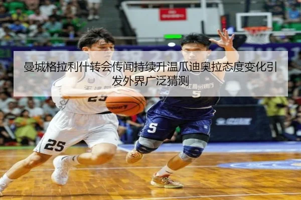 曼城格拉利什转会传闻持续升温瓜迪奥拉态度变化引发外界广泛猜测