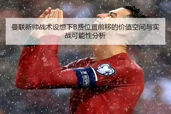曼联新帅战术设想下B费位置前移的价值空间与实战可能性分析
